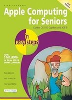 Apple Computing For Seniors In Easy Steps: Covers Os X El Capitan And Ios 9