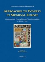Approaches To Poverty In Medieval Europe: Complexities, Contradictions, Transformations, C. 1100-1500 (International Medieval Research)
