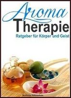 Aromatherapie - Ratgeber Fur Korper Und Geist