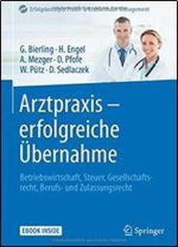 Arztpraxis - Erfolgreiche Ubernahme: Betriebswirtschaft, Steuer, Gesellschaftsrecht, Berufs- Und Zulassungsrecht