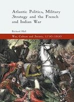 Atlantic Politics, Military Strategy And The French And Indian War (War, Culture And Society, 1750-1850)