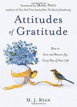 Attitudes Of Gratitude: How To Give And Receive Joy Every Day Of Your Life