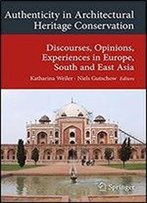 Authenticity In Architectural Heritage Conservation: Discourses, Opinions, Experiences In Europe, South And East Asia