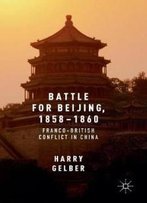 Battle For Beijing, 1858–1860: Franco-British Conflict In China