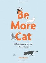 Be More Cat: Life Lessons From Our Feline Friends