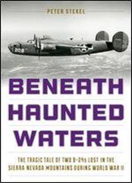 Beneath Haunted Waters: The Tragic Tale Of Two B-24s Lost In The Sierra Nevada Mountains During World War Ii