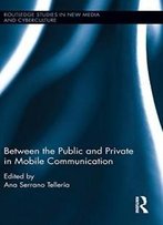 Between The Public And Private In Mobile Communication (Routledge Studies In New Media And Cyberculture)