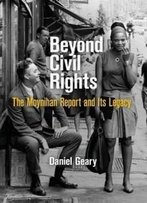 Beyond Civil Rights: The Moynihan Report And Its Legacy (Politics And Culture In Modern America)
