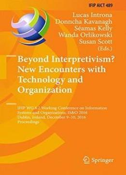 Beyond Interpretivism? New Encounters With Technology And Organization: Ifip Wg 8.2 Working Conference On Information Systems And Organizations, Is&o ... In Information And Communication Technology)