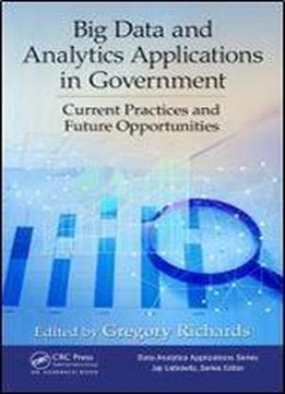 Big Data And Analytics Applications In Government: Current Practices And Future Opportunities (data Analytics Applications)