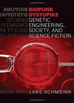 Biopunk Dystopias Genetic Engineering, Society And Science Fiction (liverpool Science Fiction Texts And Studies)