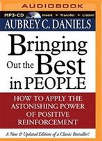 Bringing Out The Best In People: How To Apply The Astonishing Power Of Positive Reinforcement