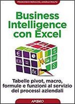 Business Intelligence Con Excel: Tabelle Pivot, Macro, Formule E Funzioni Al Servizio Dei Processi Aziendali