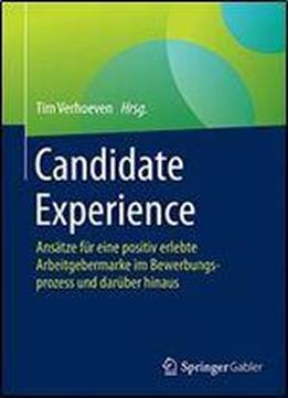 Candidate Experience: Ansatze Fur Eine Positiv Erlebte Arbeitgebermarke Im Bewerbungsprozess Und Daruber Hinaus
