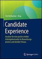 Candidate Experience: Ansatze Fur Eine Positiv Erlebte Arbeitgebermarke Im Bewerbungsprozess Und Daruber Hinaus