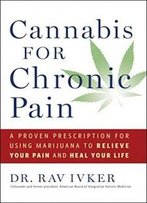 Cannabis For Chronic Pain: A Proven Prescription For Using Marijuana To Relieve Your Pain And Heal Your Life