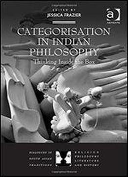 Categorisation In Indian Philosophy: Thinking Inside The Box (dialogues In South Asian Traditions: Religion, Philosophy, Literature And History)