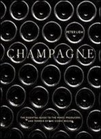 Champagne: The Essential Guide To The Wines, Producers, And Terroirs Of The Iconic Region