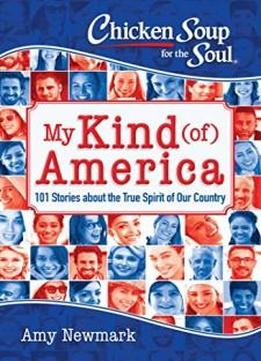 Chicken Soup For The Soul: My Kind (of) America: 101 Stories About The True Spirit Of Our Country