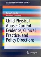 Child Physical Abuse: Current Evidence, Clinical Practice, And Policy Directions (Springerbriefs In Public Health)