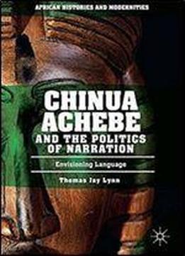 Chinua Achebe And The Politics Of Narration: Envisioning Language (african Histories And Modernities)