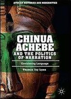Chinua Achebe And The Politics Of Narration: Envisioning Language (African Histories And Modernities)