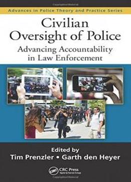 Civilian Oversight Of Police: Advancing Accountability In Law Enforcement (advances In Police Theory And Practice)