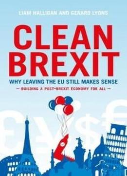 Clean Brexit: Why Leaving The Eu Still Makes Sense - Building A Post-brexit Economy For All