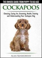 Cockapoos - The Owners Guide From Puppy To Old Age - Choosing, Caring For, Grooming, Health, Training And Understanding Your Cockapoo Dog