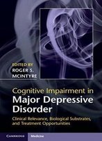Cognitive Impairment In Major Depressive Disorder: Clinical Relevance, Biological Substrates, And Treatment Opportunities