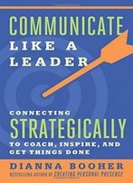 Communicate Like A Leader: Connecting Strategically To Coach, Inspire, And Get Things Done