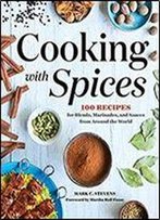 Cooking With Spices: 100 Recipes For Blends, Marinades, And Sauces From Around The World