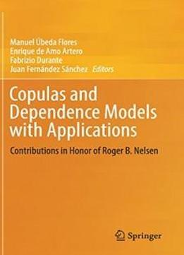 Copulas And Dependence Models With Applications: Contributions In Honor Of Roger B. Nelsen