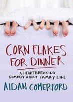 Corn Flakes For Dinner: A Heartbreaking Comedy About Family Life