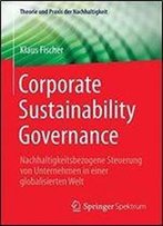 Corporate Sustainability Governance: Nachhaltigkeitsbezogene Steuerung Von Unternehmen In Einer Globalisierten Welt