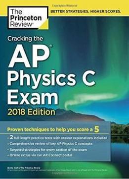 Cracking The Ap Physics C Exam, 2018 Edition: Proven Techniques To Help You Score A 5 (college Test Preparation)