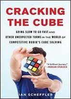 Cracking The Cube: Going Slow To Go Fast And Other Unexpected Turns In The World Of Competitive Rubiks Cube Solving