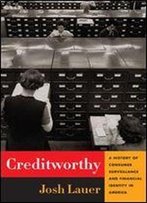 Creditworthy: A History Of Consumer Surveillance And Financial Identity In America (Columbia Studies In The History Of U.S. Capitalism)