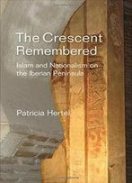 Crescent Remembered: Islam And Nationalism On The Iberian Peninsula (Sussex Studies In Spanish History)