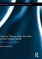 Critical Theory After The Rise Of The Global South: Kaleidoscopic Dialectic (Routledge Studies In Emerging Societies)