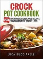 Crock Pot Cookbook: 50 High Protein Delicious Recipes That Guarantee Weight Loss