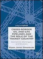 Cross-Border Oil And Gas Pipelines And The Role Of The Transit Country: Economics, Challenges And Solutions