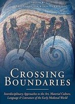 Crossing Boundaries: Interdisciplinary Approaches To The Art, Material Culture, Language And Literature Of The Early Medieval World