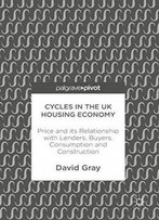 Cycles In The Uk Housing Economy: Price And Its Relationship With Lenders, Buyers, Consumption And Construction
