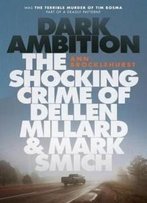 Dark Ambition: The Shocking Crime Of Dellen Millard And Mark Smich