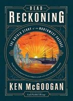 Dead Reckoning: The Untold Story Of The Northwest Passage