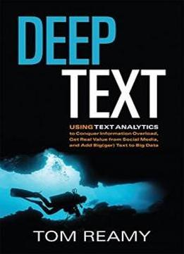 Deep Text: Using Text Analytics To Conquer Information Overload, Get Real Value From Social Media, And Add Bigger Text To Big Data