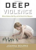 Deep Violence: Military Violence, War Play, And The Social Life Of Weapons