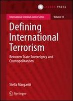 Defining International Terrorism: Between State Sovereignty And Cosmopolitanism (International Criminal Justice Series)