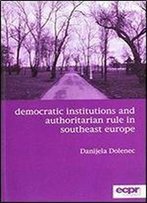 Democratic Institutions And Authoritarian Rule In Southeast Europe (Ecpr Monographs)